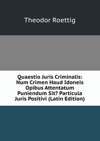 Quaestio Juris Criminalis: Num Crimen Haud Idoneis Opibus Attentatum Puniendum Sit? Particula Juris Positivi (Latin Edition)