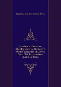 Specimen Historcio-Theologicum De Gustavo I: Rerum Sacrarum in Suecia, Saec. Xvi, Instauratore (Latin Edition)