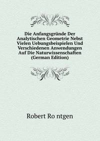 Die Anfangsgrunde Der Analytischen Geometrie Nebst Vielen Uebungsbeispielen Und Verschiedenen Anwendungen Auf Die Naturwissenschaften (German Edition)