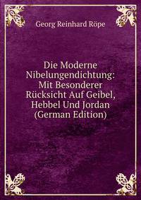 Die Moderne Nibelungendichtung: Mit Besonderer Rucksicht Auf Geibel, Hebbel Und Jordan (German Edition)