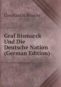 Graf Bismarck Und Die Deutsche Nation (German Edition)