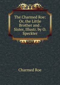 The Charmed Roe: Or, the Little Brother and . Sister, Illustr. by O. Speckter