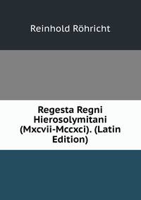 Regesta Regni Hierosolymitani (Mxcvii-Mccxci). (Latin Edition)