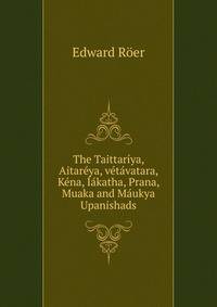 The Taittariya, Aitareya, vetavatara, Kena, Iakatha, Prana, Muaka and Maukya Upanishads