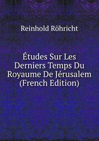 Etudes Sur Les Derniers Temps Du Royaume De Jerusalem (French Edition)