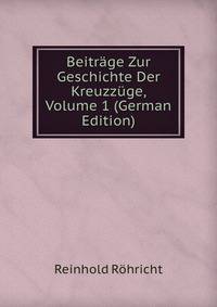 Beitrage Zur Geschichte Der Kreuzzuge, Volume 1 (German Edition)