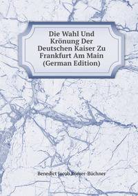 Die Wahl Und Kronung Der Deutschen Kaiser Zu Frankfurt Am Main (German Edition)