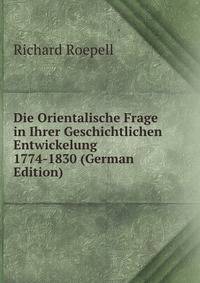 Die Orientalische Frage in Ihrer Geschichtlichen Entwickelung 1774-1830 (German Edition)