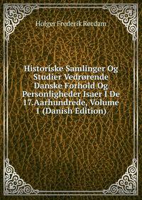 Historiske Samlinger Og Studier Vedrorende Danske Forhold Og Personligheder Isaer I De 17.Aarhundrede, Volume 1 (Danish Edition)