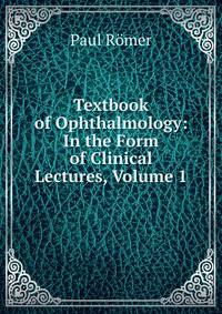 Textbook of Ophthalmology: In the Form of Clinical Lectures, Volume 1