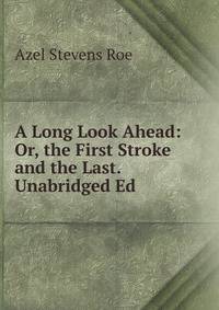 A Long Look Ahead: Or, the First Stroke and the Last. Unabridged Ed