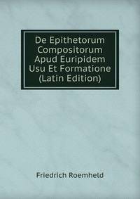 De Epithetorum Compositorum Apud Euripidem Usu Et Formatione (Latin Edition)