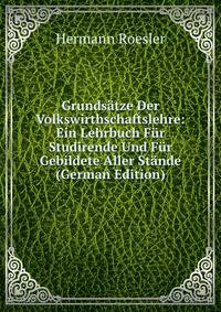 Grundsatze Der Volkswirthschaftslehre: Ein Lehrbuch Fur Studirende Und Fur Gebildete Aller Stande (German Edition)