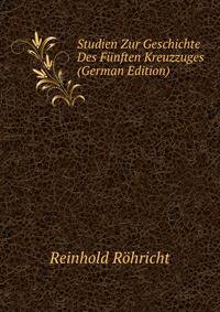 Studien Zur Geschichte Des Funften Kreuzzuges (German Edition)