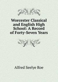 Worcester Classical and English High School: A Record of Forty-Seven Years
