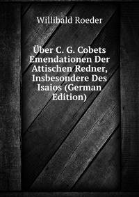 Uber C. G. Cobets Emendationen Der Attischen Redner, Insbesondere Des Isaios (German Edition)