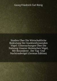 Studien Uber Die Wirtschaftliche Bedeutung Der Insektenfressenden Vogel: Untersuchungen Uber Die Nahrung Unserer Heimischen Vogel, Mit Besonderer . Der Tag- Und Nachtraubvogel (German Edition)