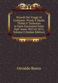 Ricordi Dei Viaggi Al Cashemir: Picolo E Medio Thibet E Turkestan in Varie Escursioni Fatte Dall' Anno 1853 Al 1875, Volume 2 (Italian Edition)
