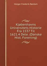 Kjobenhavns Universitets Historie Fra 1537 Til 1621.4 Dele. (Danske Hist. Forening).