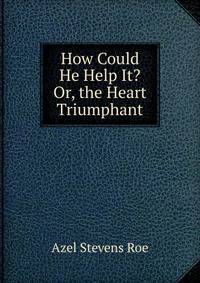 How Could He Help It? Or, the Heart Triumphant