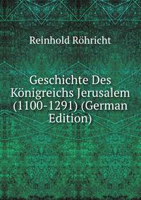 Geschichte Des Konigreichs Jerusalem (1100-1291) (German Edition)
