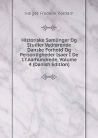 Historiske Samlinger Og Studier Vedrorende Danske Forhold Og Personligheder Isaer I De 17.Aarhundrede, Volume 4 (Danish Edition)
