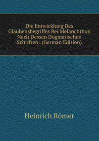 Die Entwicklung Des Glaubensbegriffes Bei Melanchthon Nach Dessen Dogmatischen Schriften . (German Edition)