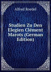 Studien Zu Den Elegien Clement Marots (German Edition)