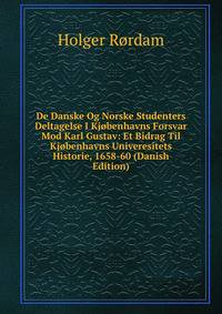 De Danske Og Norske Studenters Deltagelse I Kjobenhavns Forsvar Mod Karl Gustav: Et Bidrag Til Kjobenhavns Univeresitets Historie, 1658-60 (Danish Edition)