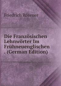 Die Franzosischen Lehnworter Im Fruhneuenglischen . (German Edition)