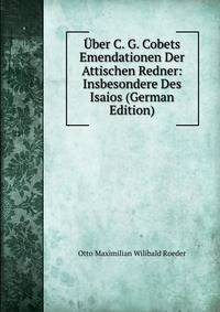 Uber C. G. Cobets Emendationen Der Attischen Redner: Insbesondere Des Isaios (German Edition)