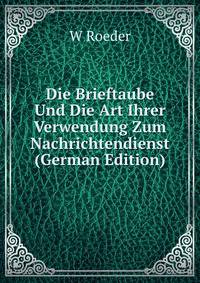 Die Brieftaube Und Die Art Ihrer Verwendung Zum Nachrichtendienst (German Edition)
