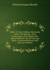 Ueber D. Franz Volkmar Reinhards Leben Und Bildung: Zwey Vorlesungen, Beym Beginn Des Winterhalbjahrs Auf Der Herzogl. Sachs. Gesammtakademie Jena (German Edition)