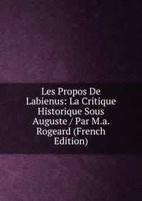 Les Propos De Labienus: La Critique Historique Sous Auguste / Par M.a. Rogeard (French Edition)