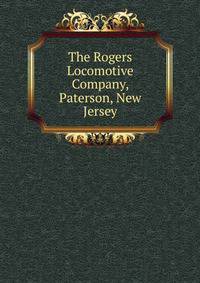 The Rogers Locomotive Company, Paterson, New Jersey.