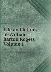 Life and letters of William Barton Rogers Volume 1