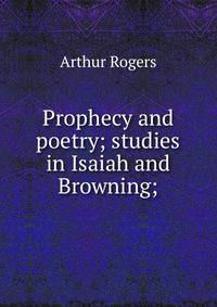 Prophecy and poetry; studies in Isaiah and Browning;
