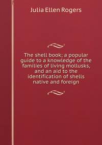 The shell book; a popular guide to a knowledge of the families of living mollusks, and an aid to the identification of shells native and foreign