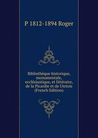 Biblioth?que historique, monumentale, eccl?siastique, et litt?raire, de la Picardie et de l'Artois (French Edition)
