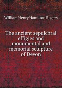 The ancient sepulchral effigies and monumental and memorial sculpture of Devon