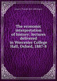 The economic interpretation of history: lectures delivered in Worcester College Hall, Oxford, 1887-8