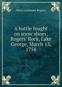A battle fought on snow shoes: Rogers' Rock, Lake George, March 13, 1758