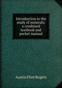Introduction to the study of minerals; a combined textbook and pocket manual