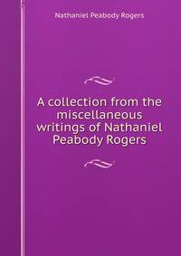 A collection from the miscellaneous writings of Nathaniel Peabody Rogers