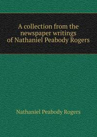 A collection from the newspaper writings of Nathaniel Peabody Rogers