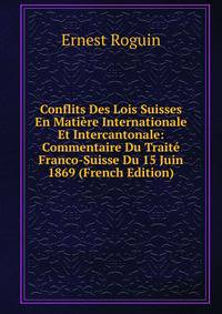 Conflits Des Lois Suisses En Matiere Internationale Et Intercantonale: Commentaire Du Traite Franco-Suisse Du 15 Juin 1869 (French Edition)