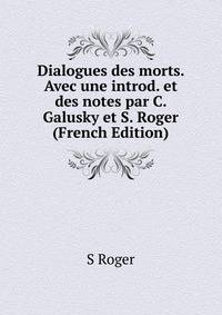 Dialogues des morts. Avec une introd. et des notes par C. Galusky et S. Roger (French Edition)