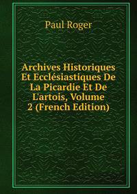 Archives Historiques Et Eccl?siastiques De La Picardie Et De L'artois, Volume 2 (French Edition)