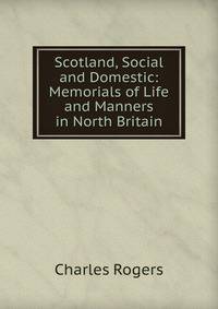 Scotland, Social and Domestic: Memorials of Life and Manners in North Britain