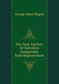 The Sure Anchor; Or Salvation Inseparable from Regeneration